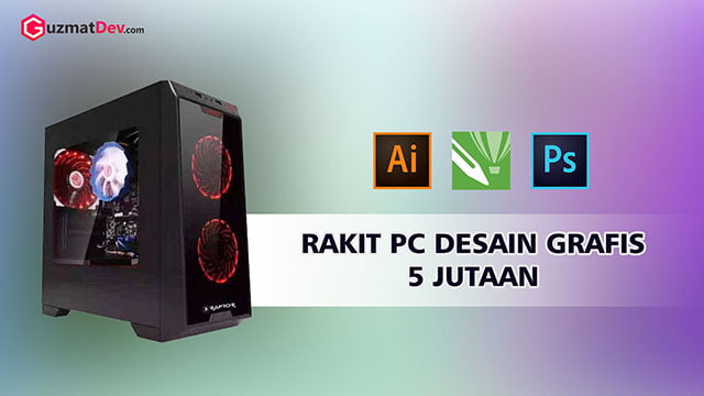 Rakit PC Desain Grafis 5 Jutaan Spesifikasi 2024 - GuzmatDev.com